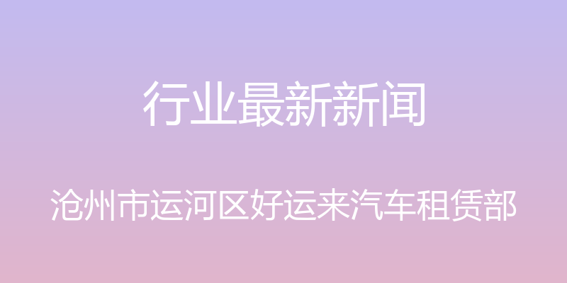 行业最新新闻 - 沧州市运河区好运来汽车租赁部