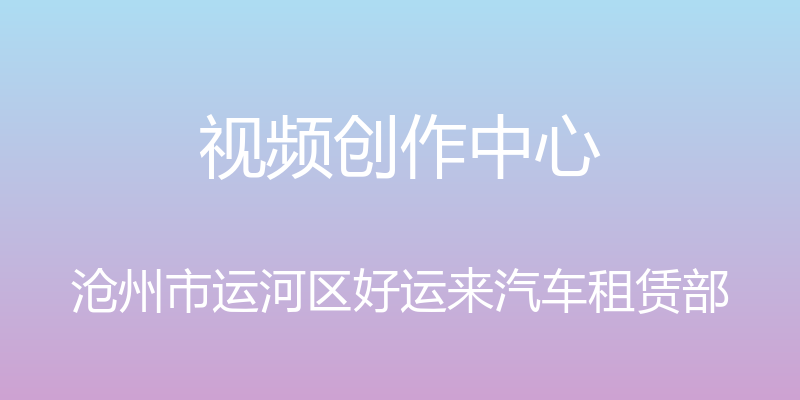 视频创作中心 - 沧州市运河区好运来汽车租赁部